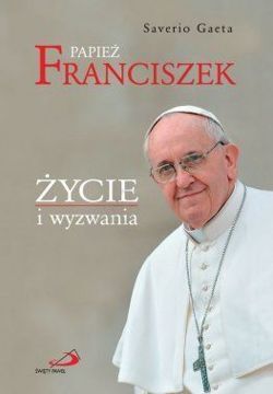 Papież Franciszek. życie I Wyzwania