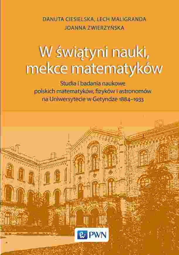 W świątyni Nauki, Mekce Matematyków. Studia I Badania Naukowe Polskich Matematyków, Fizyków I Astronomów Na Uniwersytecie W Getyndze 1884 1933