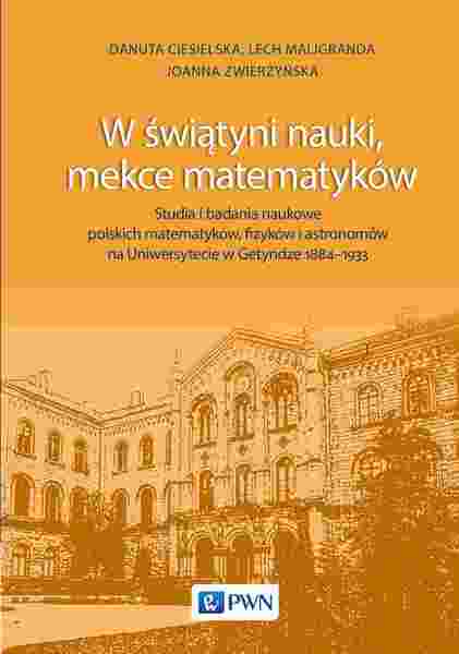 W świątyni Nauki, Mekce Matematyków. Studia I Badania Naukowe Polskich Matematyków, Fizyków I Astronomów Na Uniwersytecie W Getyndze 1884 1933