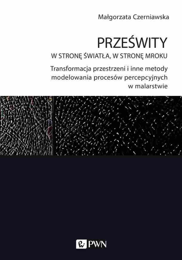 Prześwity. W Stronę światła, W Stronę Mroku.. Transformacja Przestrzeni I Inne Metody Modelowania Procesów Percepcyjnych W Malarstwie