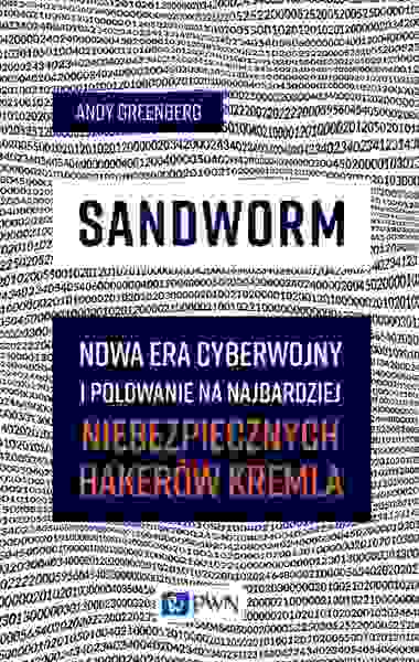 Sandworm. Nowa Era Cyberwojny I Polowanie Na Najbardziej Niebezpiecznych Hakerów Kremla