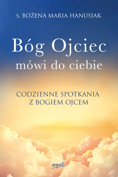 Bóg Ojciec Mówi Do Ciebie. Codzienne Spotkania Z Bogiem Ojcem