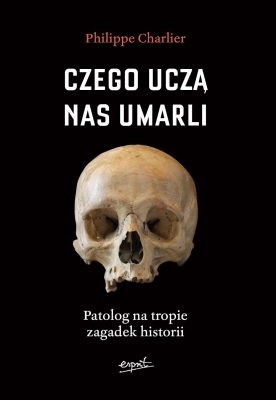 Czego Uczą Nas Umarli Patolog Na Tropie Zagadek Historii