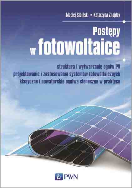 Postępy W Fotowoltaice. Struktura I Wytwarzanie Ogniw Pv Projektowanie I Zastosowania Systemów Fotowoltaicznych Klasyczne I Nowatorskie Ogniwa Słoneczne W Praktyce