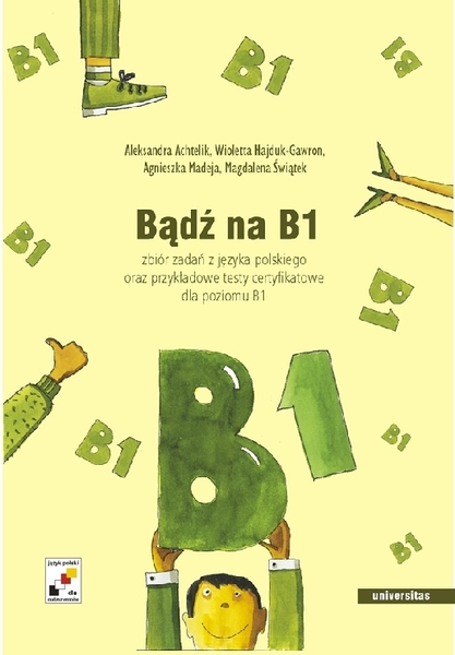 Bądź Na B1. Zbiór Zadań Z Języka Polskiego Oraz Przykładowe Testy Certyfikowane Dla Poziomu B1 + Cd