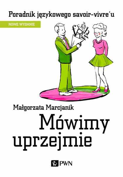 Mówimy Uprzejmie. Poradnik Językowego Savoir Vivre´U Wyd. 2021