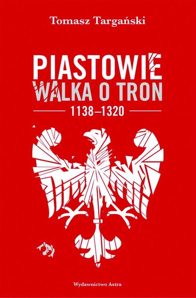 Piastowie. Walka O Tron 1138 1320