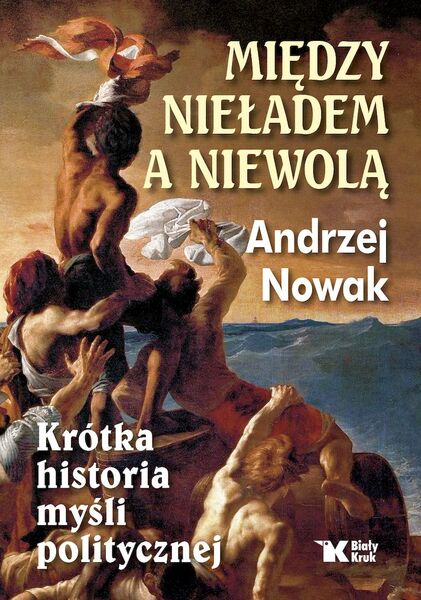 Między Nieładem A Niewolą. Krótka Historia Myśli Politycznej.