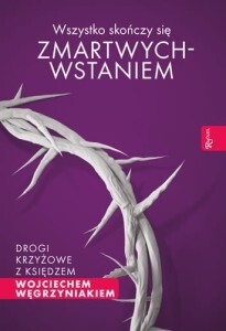 Wszystko Skończy Się Zmartwychwstaniem. Drogi Krzy